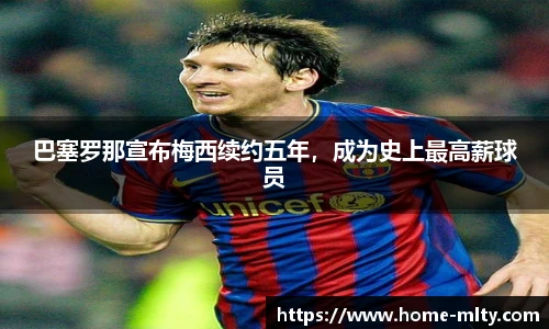 巴塞罗那宣布梅西续约五年，成为史上最高薪球员