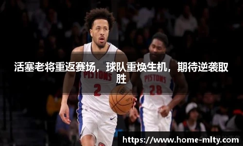 活塞老将重返赛场，球队重焕生机，期待逆袭取胜