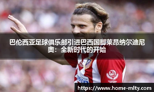 巴伦西亚足球俱乐部引进巴西国脚莱昂纳尔迪尼奥：全新时代的开始