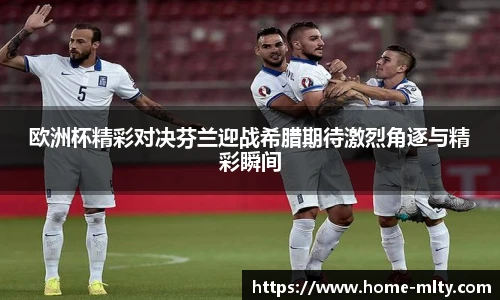 欧洲杯精彩对决芬兰迎战希腊期待激烈角逐与精彩瞬间