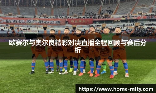 欧赛尔与奥尔良精彩对决直播全程回顾与赛后分析