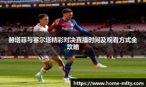 赫塔菲与塞尔塔精彩对决直播时间及观看方式全攻略