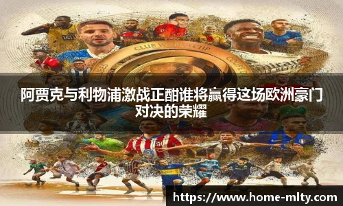 阿贾克与利物浦激战正酣谁将赢得这场欧洲豪门对决的荣耀