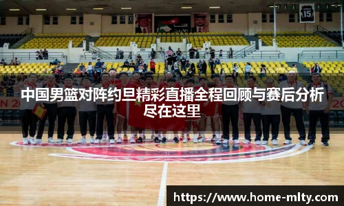 中国男篮对阵约旦精彩直播全程回顾与赛后分析尽在这里