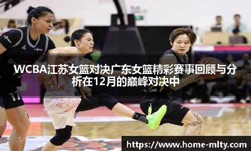 WCBA江苏女篮对决广东女篮精彩赛事回顾与分析在12月的巅峰对决中