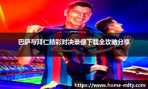 巴萨与拜仁精彩对决录像下载全攻略分享