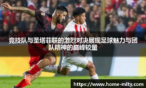 竞技队与圣塔菲联的激烈对决展现足球魅力与团队精神的巅峰较量