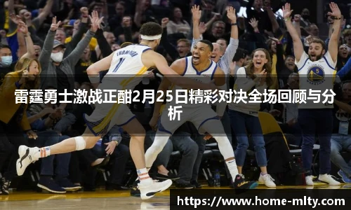 雷霆勇士激战正酣2月25日精彩对决全场回顾与分析